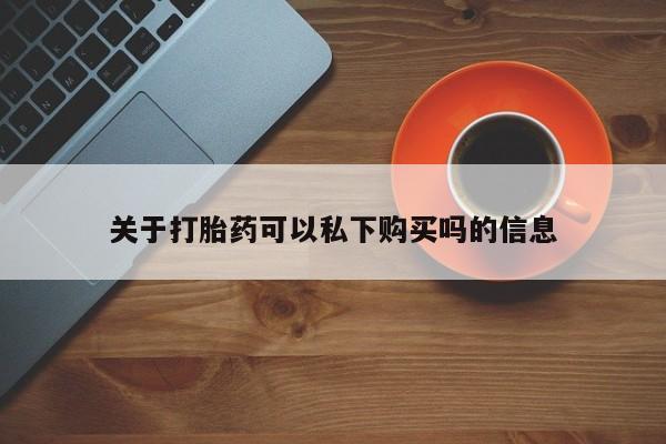 附近私人医院卖打胎药吗关于打胎药可以私下购买吗的信息