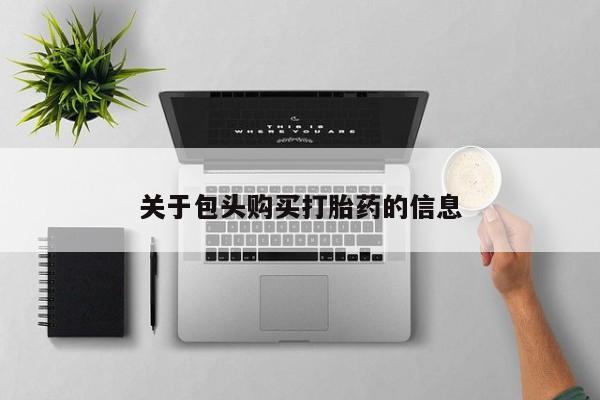附近私人医院卖打胎药吗关于包头购买打胎药的信息
