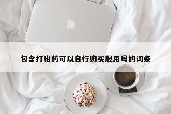 附近私人医院卖打胎药吗包含打胎药可以自行购买服用吗的词条