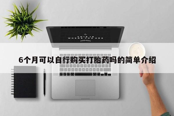 附近私人医院卖打胎药吗6个月可以自行购买打胎药吗的简单介绍