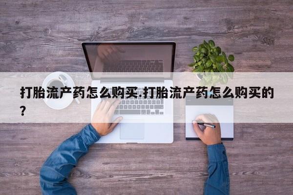 附近私人医院卖打胎药吗打胎流产药怎么购买.打胎流产药怎么购买的？