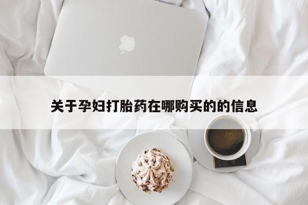 附近私人医院卖打胎药吗关于孕妇打胎药在哪购买的的信息